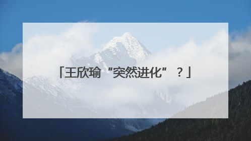 王欣瑜“突然进化”？