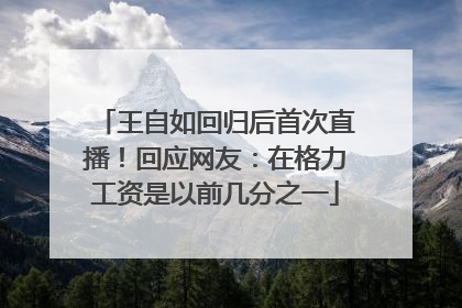 王自如回归后首次直播！回应网友：在格力工资是以前几分之一