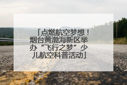 点燃航空梦想！烟台黄渤海新区举办“飞行之梦”少儿航空科普活动