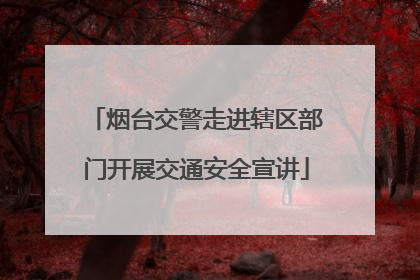 烟台交警走进辖区部门开展交通安全宣讲