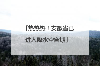 热热热！安徽省已进入降水空窗期