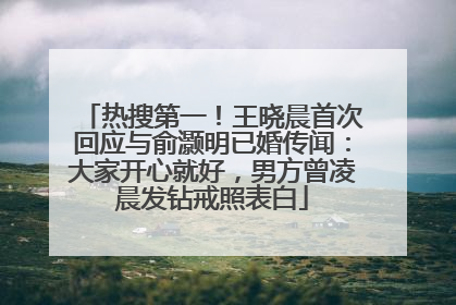 热搜第一！王晓晨首次回应与俞灏明已婚传闻：大家开心就好，男方曾凌晨发钻戒照表白