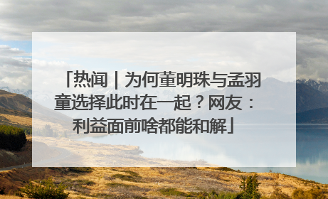 热闻｜为何董明珠与孟羽童选择此时在一起？网友：利益面前啥都能和解