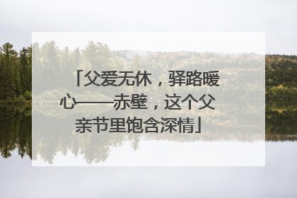 父爱无休，驿路暖心——赤壁，这个父亲节里饱含深情
