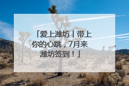 爱上潍坊丨带上你的心跳，7月来潍坊签到！