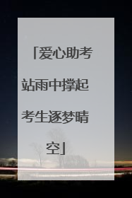 爱心助考站雨中撑起考生逐梦晴空