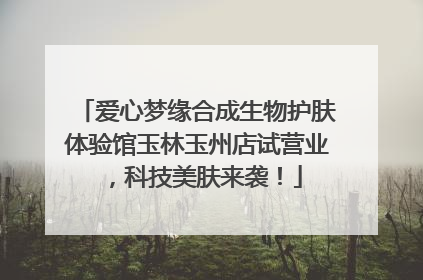 爱心梦缘合成生物护肤体验馆玉林玉州店试营业，科技美肤来袭！