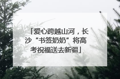 爱心跨越山河，长沙“书签奶奶”将高考祝福送去新疆