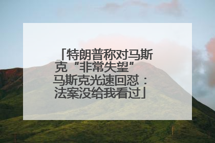 特朗普称对马斯克“非常失望” 马斯克光速回怼：法案没给我看过