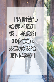 特朗普与哈佛矛盾升级：考虑将30亿美元拨款转发给职业学校