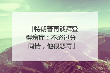 特朗普再谈拜登得癌症：不必过分同情，他很恶毒