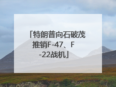 特朗普向石破茂推销F-47、F-22战机