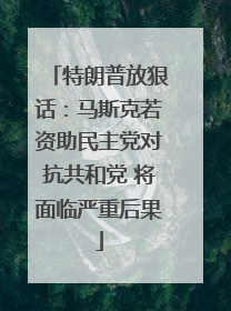 特朗普放狠话：马斯克若资助民主党对抗共和党 将面临严重后果
