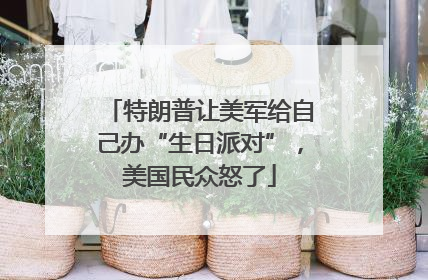 特朗普让美军给自己办“生日派对”，美国民众怒了