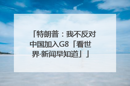 特朗普：我不反对中国加入G8「看世界·新闻早知道」