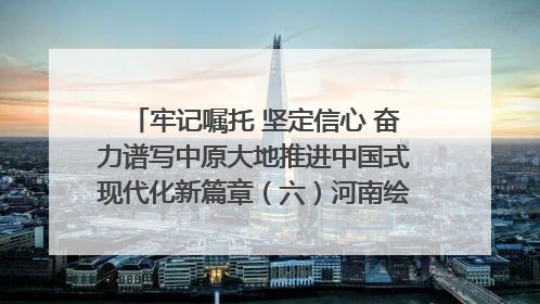 牢记嘱托 坚定信心 奋力谱写中原大地推进中国式现代化新篇章（六）河南绘就“行走河南·读懂中国”新画卷丨牢记嘱托谱新篇