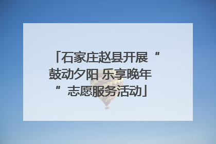 石家庄赵县开展“鼓动夕阳 乐享晚年”志愿服务活动