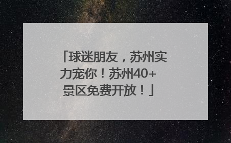 球迷朋友，苏州实力宠你！苏州40+景区免费开放！