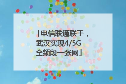 电信联通联手，武汉实现4/5G全频段一张网