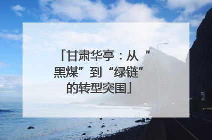 甘肃华亭：从“黑煤”到“绿链”的转型突围