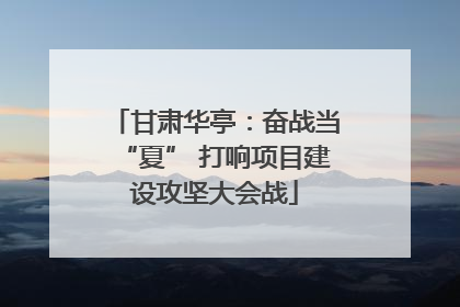 甘肃华亭：奋战当“夏” 打响项目建设攻坚大会战