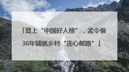登上“中国好人榜”，孟令强36年铺就乡村“连心邮路”