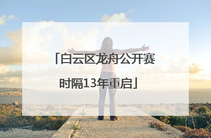 白云区龙舟公开赛时隔13年重启