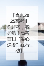 直击2025高考丨你赶考，我护航！高考首日“爱心送考”在行动