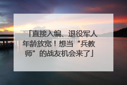 直接入编、退役军人年龄放宽！想当“兵教师”的战友机会来了