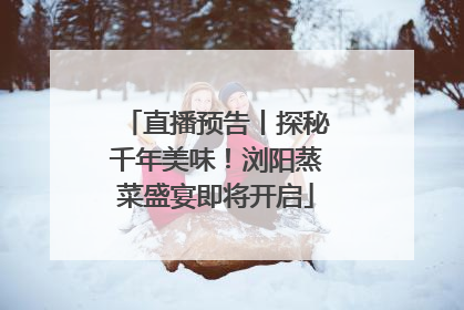 直播预告丨探秘千年美味！浏阳蒸菜盛宴即将开启