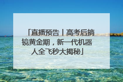 直播预告丨高考后摘镜黄金期，新一代机器人全飞秒大揭秘