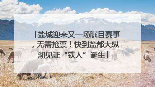 盐城迎来又一场瞩目赛事，无需抢票！快到盐都大纵湖见证“铁人”诞生