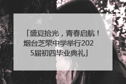 盛夏拾光，青春启航！烟台芝罘中学举行2025届初四毕业典礼