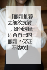 眼霜推荐去细纹抗皱，如何选择适合自己的眼霜？保证不瞎吹