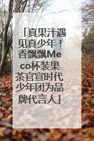 真果汁遇见真少年！香飘飘Meco杯装果茶官宣时代少年团为品牌代言人