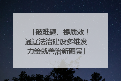 破难题、提质效！通辽法治建设多维发力绘就善治新图景