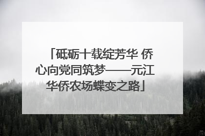 砥砺十载绽芳华 侨心向党同筑梦——元江华侨农场蝶变之路