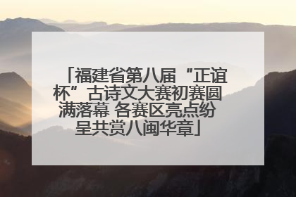 福建省第八届“正谊杯”古诗文大赛初赛圆满落幕 各赛区亮点纷呈共赏八闽华章