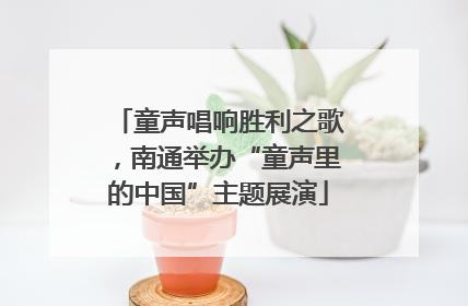 童声唱响胜利之歌，南通举办“童声里的中国”主题展演