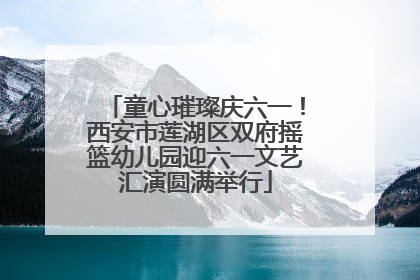 童心璀璨庆六一！西安市莲湖区双府摇篮幼儿园迎六一文艺汇演圆满举行