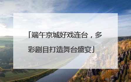端午京城好戏连台，多彩剧目打造舞台盛宴