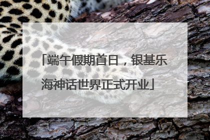 端午假期首日，银基乐海神话世界正式开业