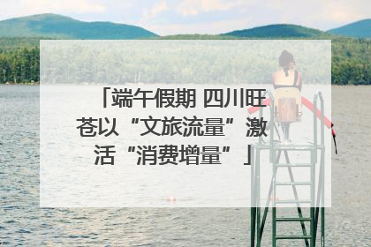 端午假期 四川旺苍以“文旅流量”激活“消费增量”