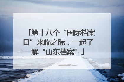 第十八个“国际档案日”来临之际，一起了解“山东档案”