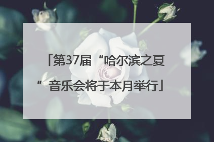 第37届“哈尔滨之夏”音乐会将于本月举行
