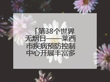 第38个世界无烟日——莱西市疾病预防控制中心开展丰富多彩的宣传活动