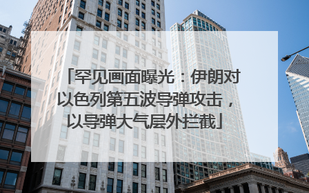 罕见画面曝光：伊朗对以色列第五波导弹攻击，以导弹大气层外拦截