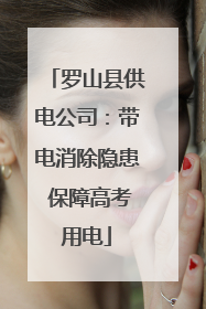 罗山县供电公司：带电消除隐患 保障高考用电