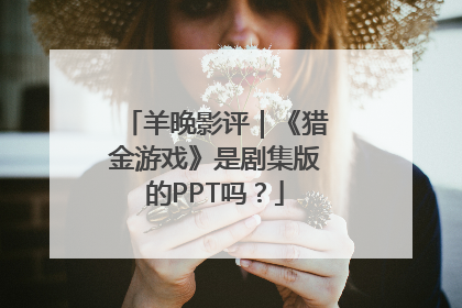 羊晚影评｜《猎金游戏》是剧集版的PPT吗？