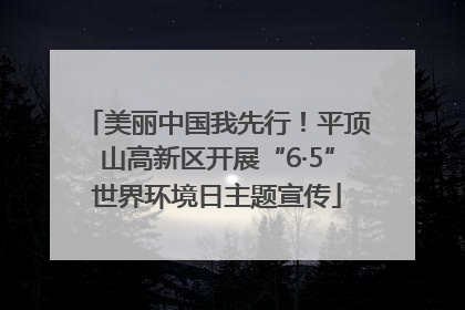美丽中国我先行！平顶山高新区开展“6·5”世界环境日主题宣传